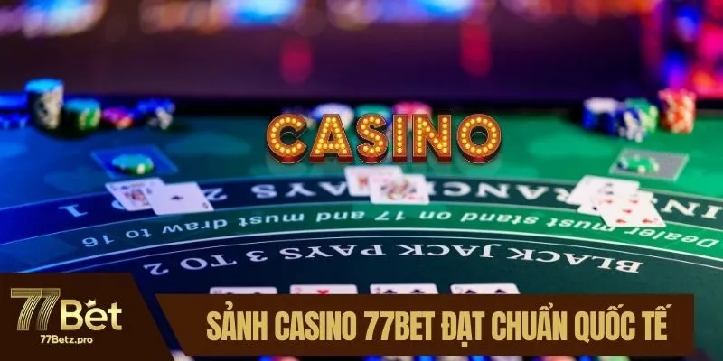Sảnh casino 77BET đạt chuẩn quốc tế 
