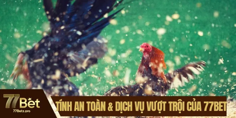 Tính an toàn & dịch vụ vượt trội của 77BET