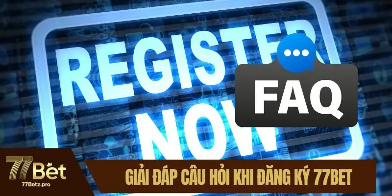 Giải đáp một vài câu hỏi khi đăng ký 77BET
