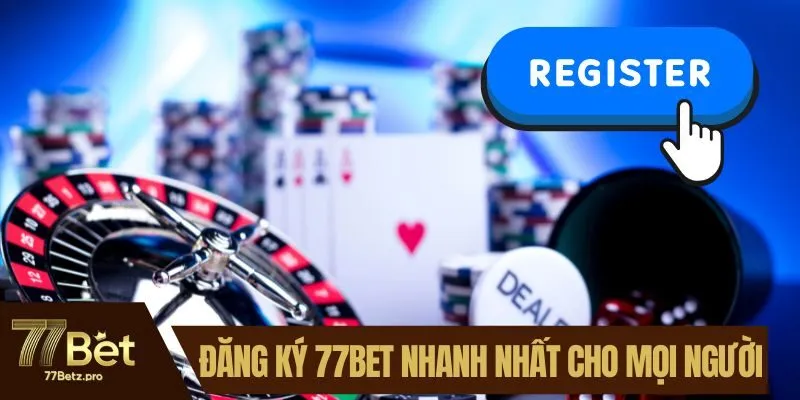 Đăng Ký 77BET Nhanh Nhất Dành Cho Tất Cả Mọi Người