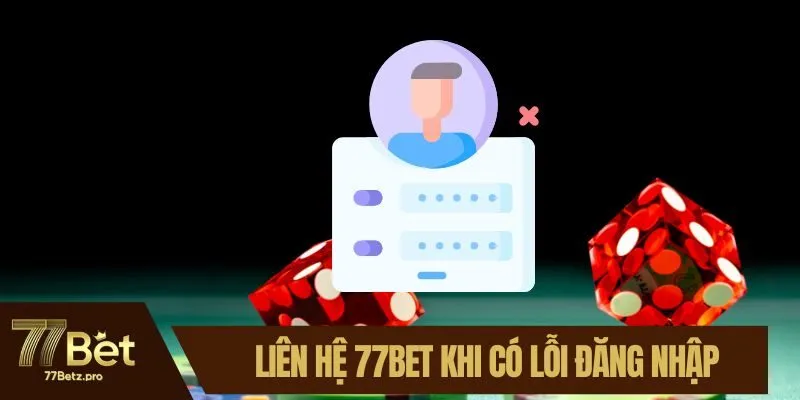 Nhiều khách hàng liên hệ 77BET khi có lỗi đăng nhập