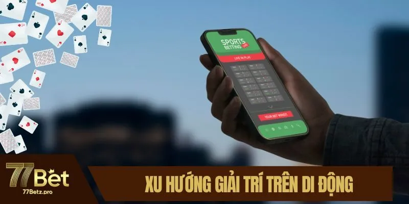 Xu hướng giải trí trên di động ngày càng phát triển